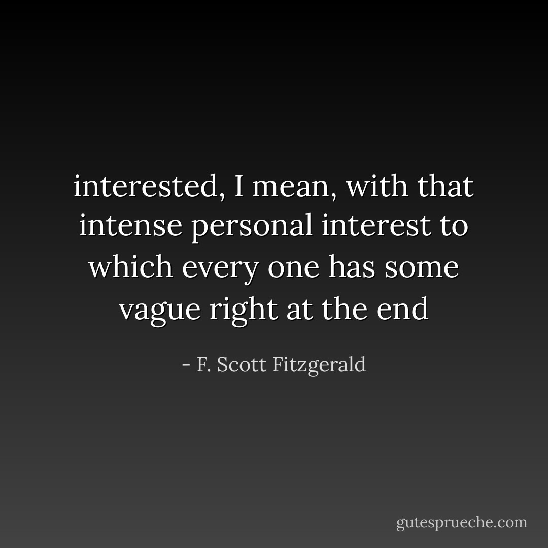 interested, I mean, with that intense personal interest to which every one has some vague right at the end - F. Scott Fitzgerald