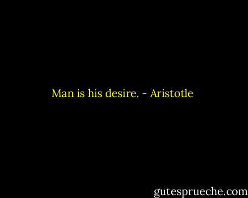 Man is his desire. - Aristotle