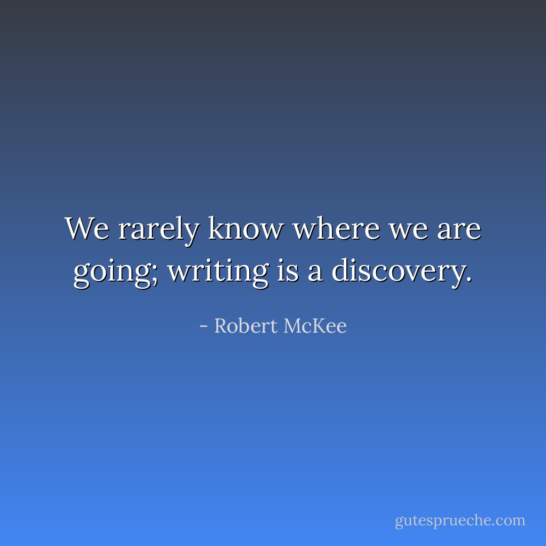 We rarely know where we are going; writing is a discovery. - Robert McKee