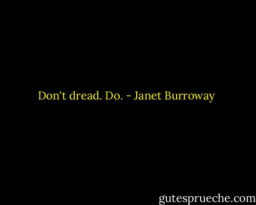 Don't dread. Do. - Janet Burroway