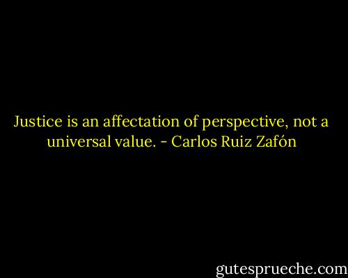 Justice is an affectation of perspective, not a universal value. - Carlos Ruiz Zafón