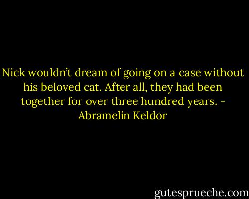 Nick wouldn’t dream of going on a case without his beloved cat. After all, they had been together for over three hundred years. - Abramelin Keldor