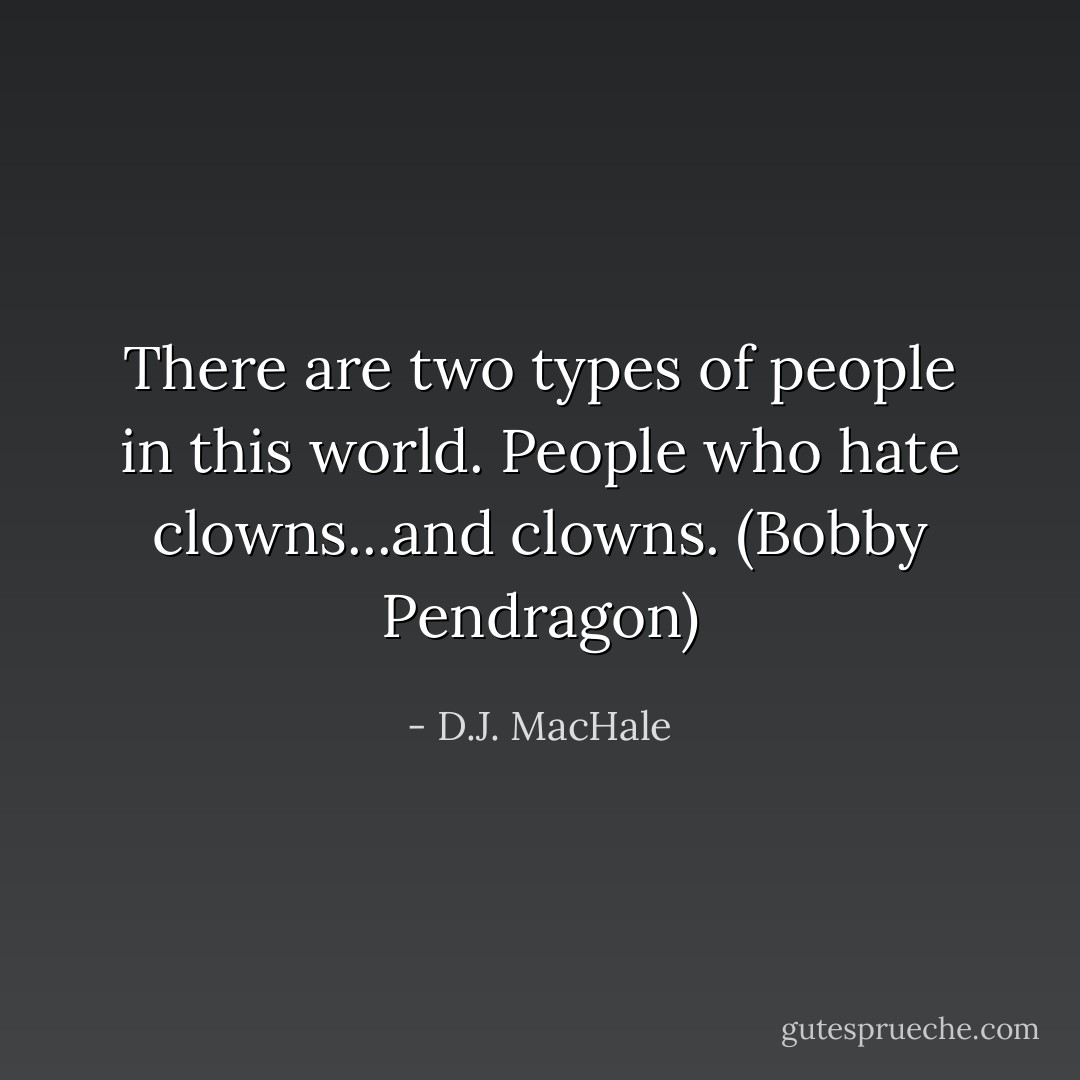 There are two types of people in this world. People who hate clowns...and clowns. (Bobby Pendragon) - D.J. MacHale