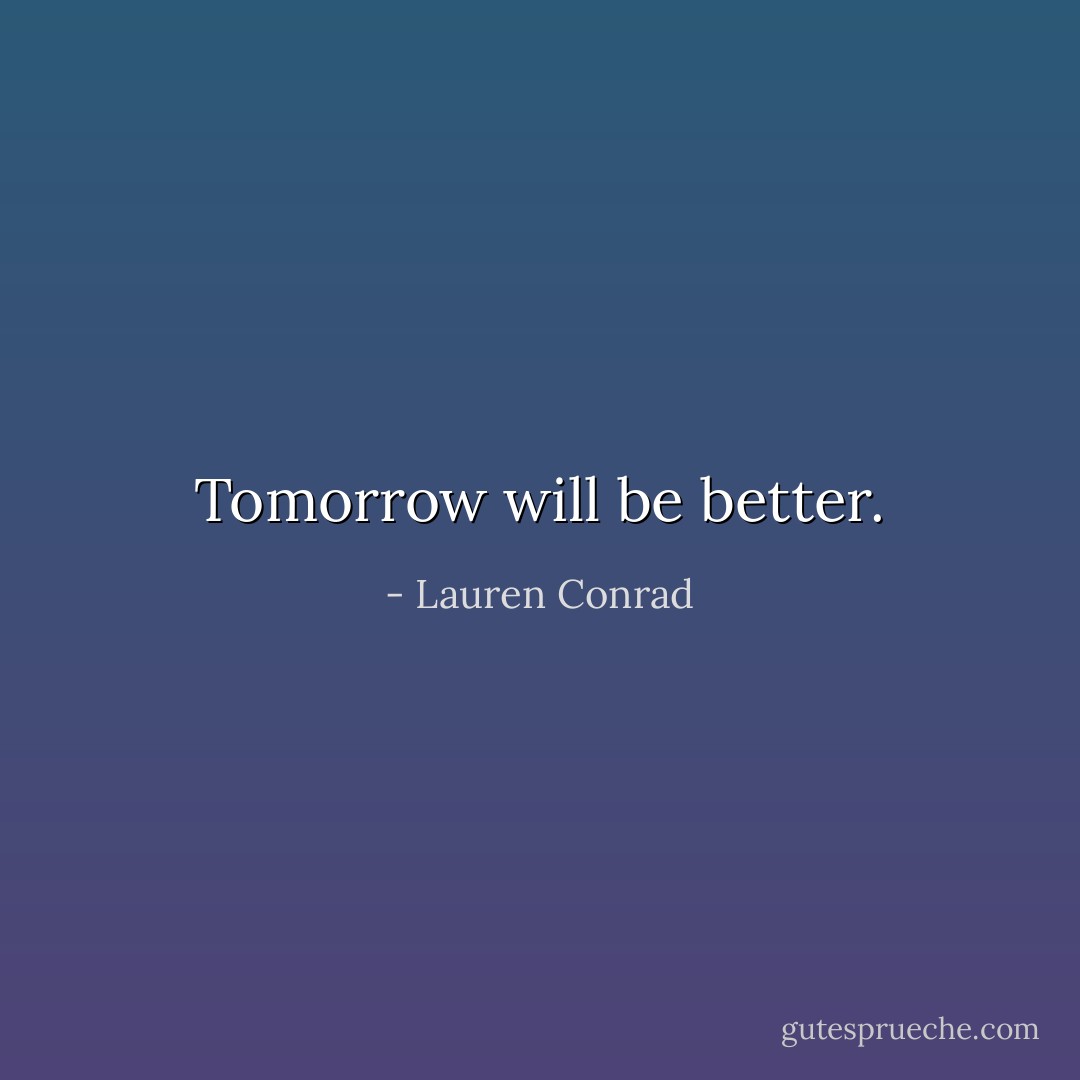 Tomorrow will be better. - Lauren Conrad