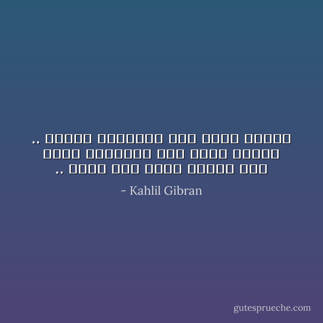 .. غريب أنك تقصر شفقتك على بطيء القدمين دون بطيء الفكر .. وأعمى العينين دون أعمى القلب - Kahlil Gibran