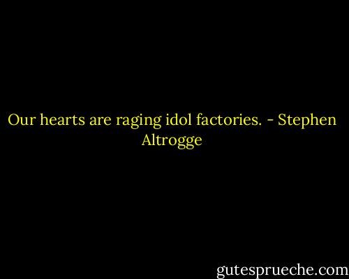 Our hearts are raging idol factories. - Stephen Altrogge