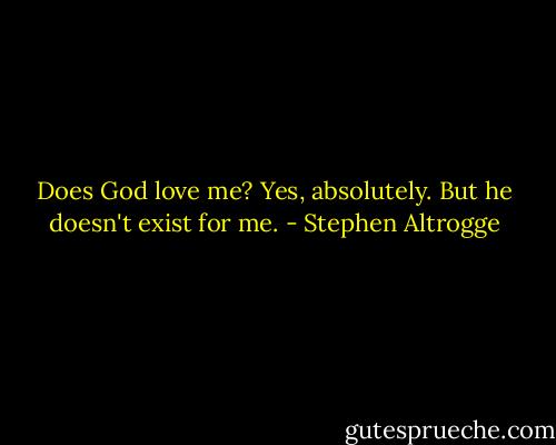 Does God love me? Yes, absolutely. But he doesn't exist for me. - Stephen Altrogge
