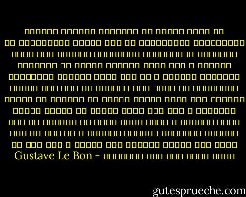 لو أننا دمرنا كل الاعمال الفنية والنصب التذكارية المستلهمة من قبل الدين والموجودة في المتاحف والمكتبات وجعلناها تتساقط علي بلاط الرصيف ، فما الذي سيتبقي بعدئذ من الاحلام البشرية الكبري ؟ إن سبب وجود الآلهة والأبطال والشعراء أو مبرر هذا الوجود هو خلع بعض الأمل والوهم علي حياة البشر الذين لا يمكنهم أن يعيشو بدونهما ، وقد بدا لبعض الوقت أن العلم يضطلع بهذه المهمة ، ولكن الشئ الذي حط مكانته في نظر القلوب الجائعة للمثال الأعلي ، هو أنه لم يعد يجرؤ علي توزيع الوعود هنا وهناك ، كما أنه لا يعرف يكذب بما فيه الكفاية - Gustave Le Bon