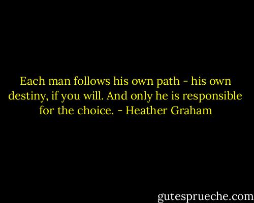 Each man follows his own path - his own destiny, if you will. And only he is responsible for the choice. - Heather Graham