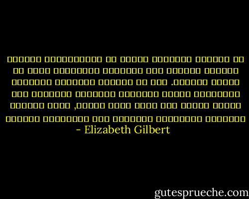 من الغريب والصحيح أيضًا أن الانفعالات الحادة تجعلنا نستجيب إلى الأخبار المزلزلة بعكس ما يمليه المنطق. تلك هي القيمة المطلقة للعواطف البشرية، فتسجل الأحداث السعيدة أحيانًا على مقياس ريختر على أنها صدمة خالصة, فيما تدفعنا الأحزان المروّعة أحيانًا إلى الانفجار بالضحك - Elizabeth Gilbert