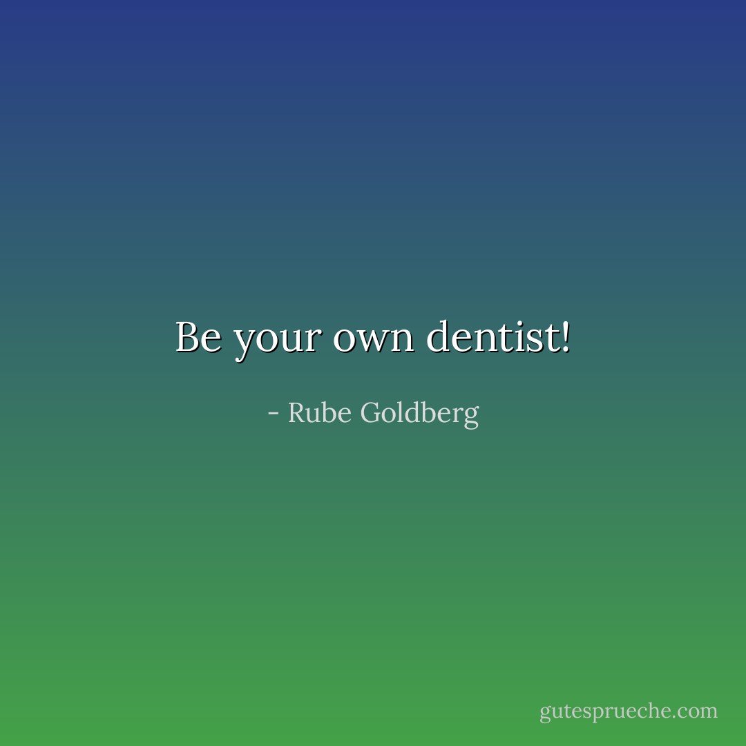 Be your own dentist! - Rube Goldberg