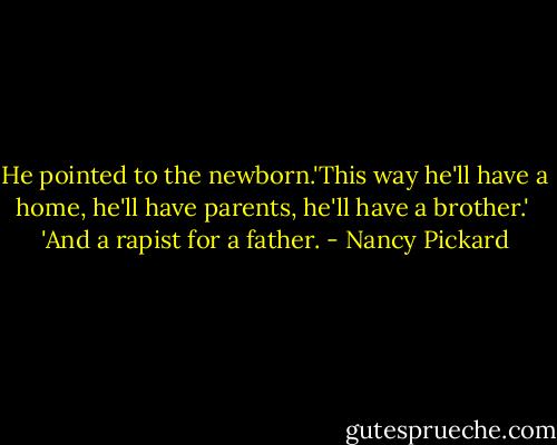 He pointed to the newborn.'This way he'll have a home, he'll have parents, he'll have a brother.'<br /> 'And a rapist for a father. - Nancy Pickard