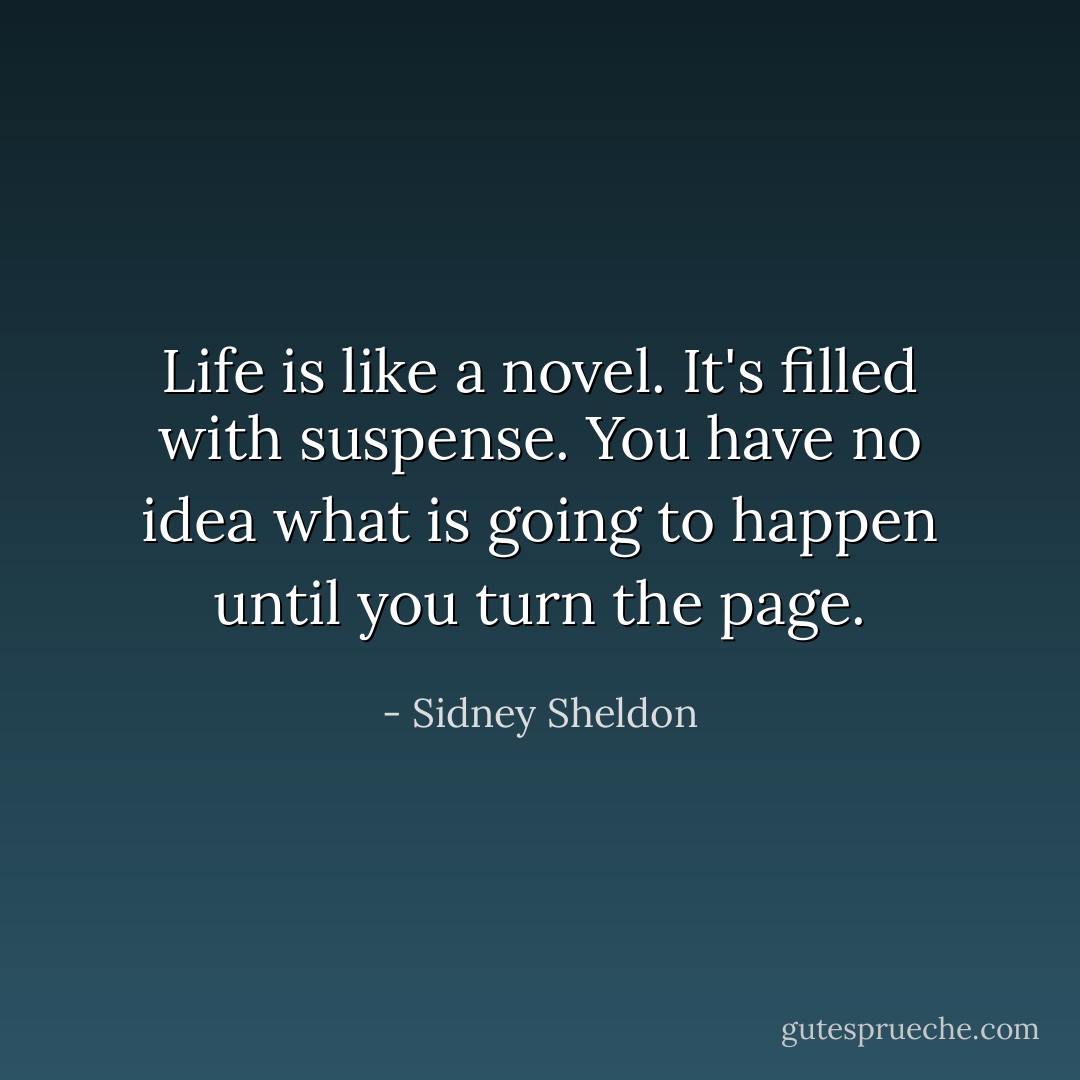Life is like a novel. It's filled with suspense. You have no idea what is going to happen until you turn the page. - Sidney Sheldon