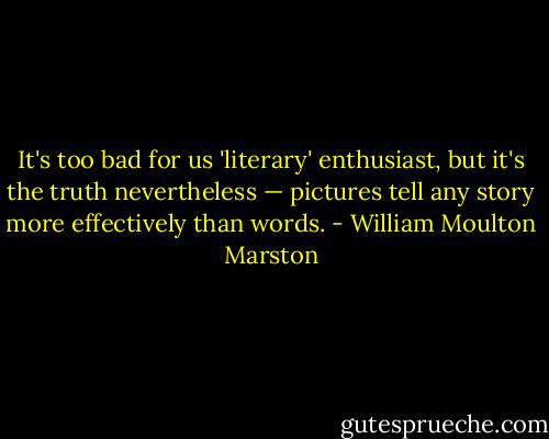 It's too bad for us 'literary' enthusiast, but it's the truth nevertheless — pictures tell any story more effectively than words. - William Moulton Marston