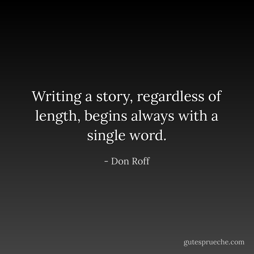 Writing a story, regardless of length, begins always with a single word. - Don Roff