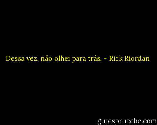 Dessa vez, não olhei para trás. - Rick Riordan
