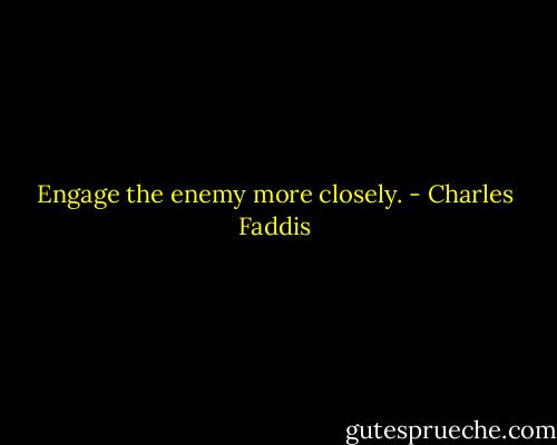 Engage the enemy more closely. - Charles Faddis