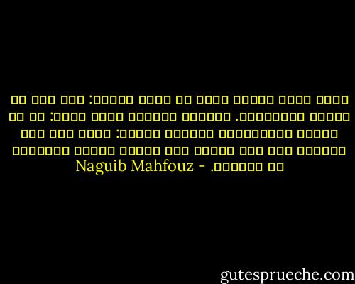 فقال بصوت ارتفع درجة في هدأة الليل: فلا تكن من قرناء الشياطين.<br />فتساءل مدفوعا بشوق ساخن: من هم قرناء الشياطين؟<br />فأجابه الشيخ: أمير بلا علم وعالِم بلا عفة وفقير بلا توكل، وفساد العالَم في فسادهم. - Naguib Mahfouz