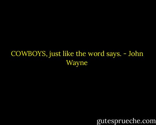 COWBOYS, just like the word says. - John Wayne