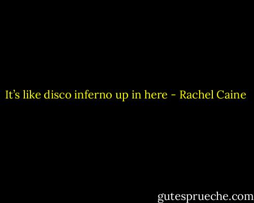 It’s like disco inferno up in here - Rachel Caine