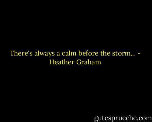 There's always a calm before the storm... - Heather Graham