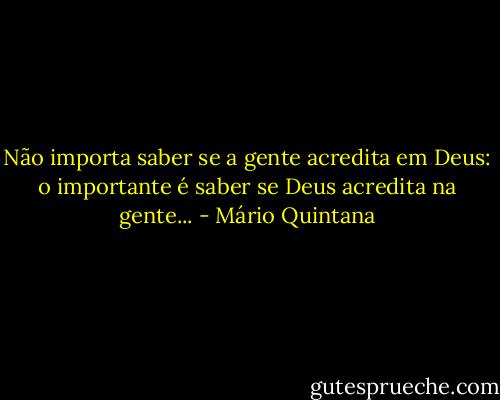 Não importa saber se a gente acredita em Deus: o importante é saber se Deus acredita na gente... - Mário Quintana