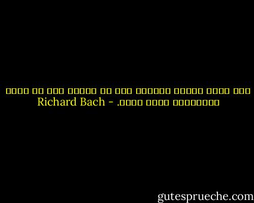 لكي تطير بسرعة الفكرة إلى أي مكان، يجب أن تدرك بالبداية بأنك وصلت. - Richard Bach
