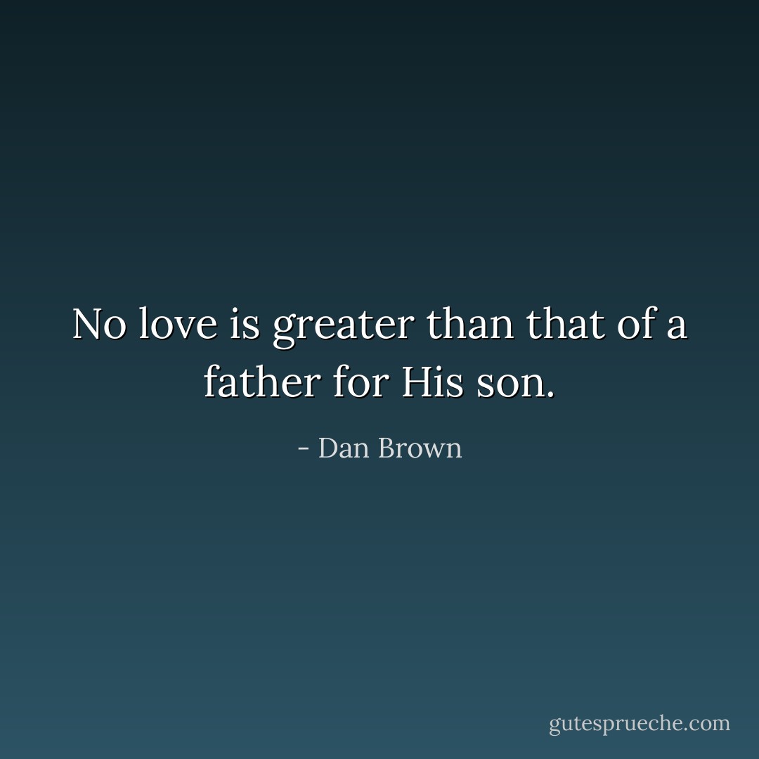 No love is greater than that of a father for His son. - Dan Brown