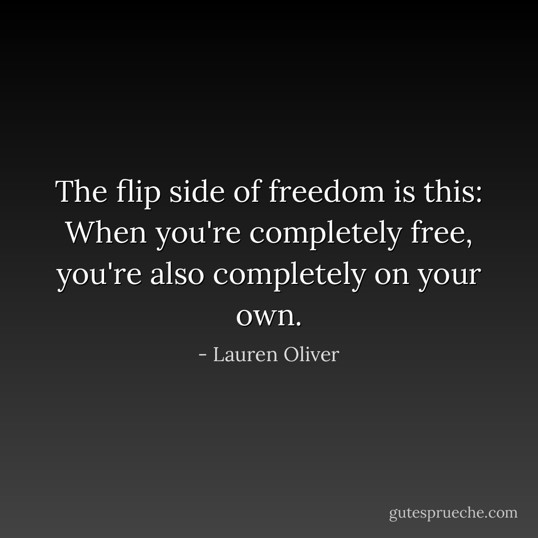 The flip side of freedom is this: When you're completely free, you're also completely on your own. - Lauren Oliver