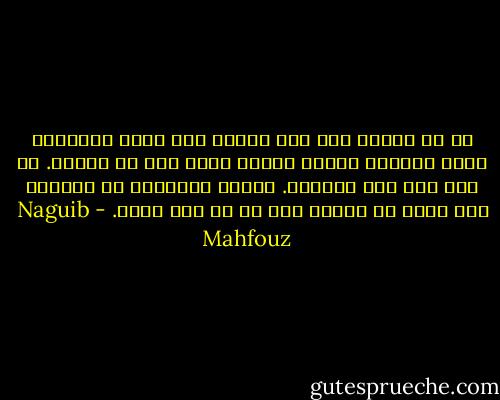 كل من عليها فان إلا وجهه، ومن يفرح بالفاني فسوف ينتابه الحزن عندما يزول عنه ما يفرحه. كل شيء عبث سوى عبادته. الحزن والوحشة في العالم كله ناجم عن النظر إلى كل ما سوى الله. - Naguib Mahfouz