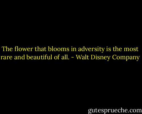 The flower that blooms in adversity is the most rare and beautiful of all. - Walt Disney Company