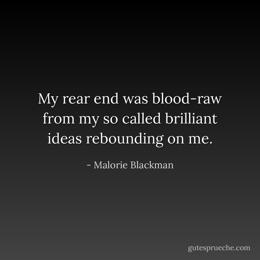 My rear end was blood-raw from my so called brilliant ideas rebounding on me. - Malorie Blackman