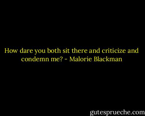How dare you both sit there and criticize and condemn me? - Malorie Blackman