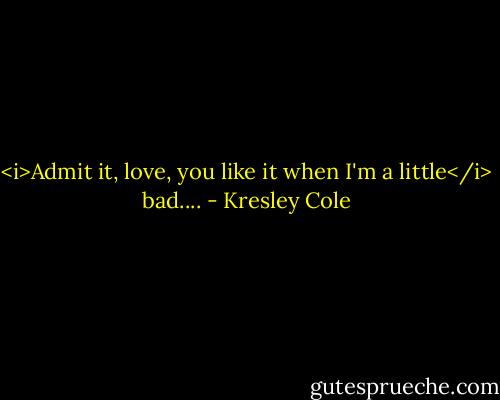 <i>Admit it, love, you like it when I'm a little</i> bad.... - Kresley Cole
