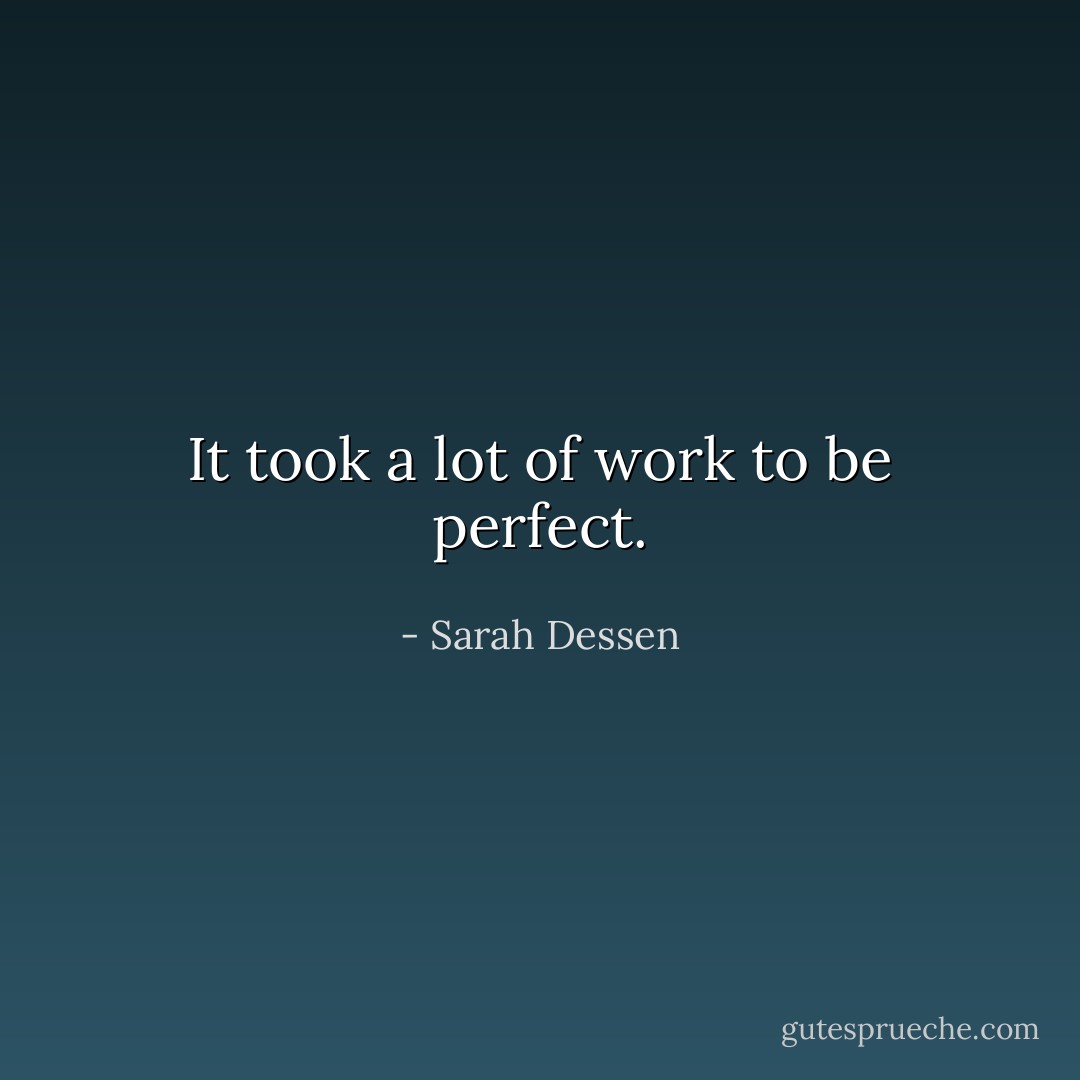 It took a lot of work to be perfect. - Sarah Dessen