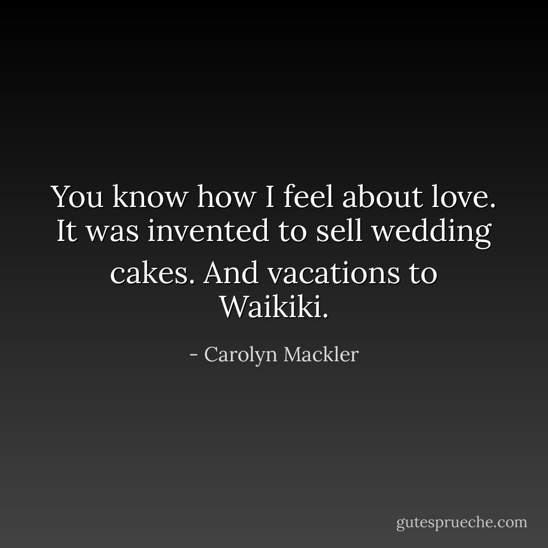 You know how I feel about love. It was invented to sell wedding cakes. And vacations to Waikiki. - Carolyn Mackler