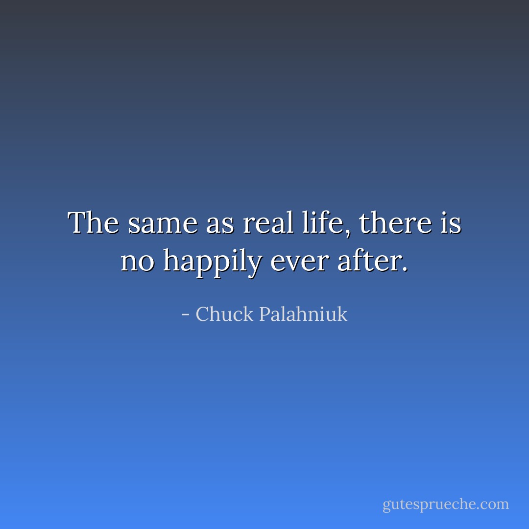 The same as real life, there is no happily ever after. - Chuck Palahniuk