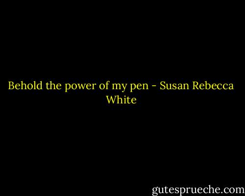 Behold the power of my pen - Susan Rebecca White