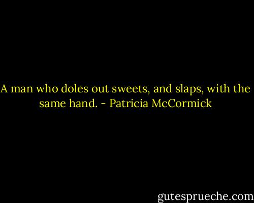 A man who doles out sweets, and slaps, with the same hand. - Patricia McCormick
