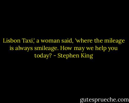 Lisbon Taxi,' a woman said, 'where the mileage is always smileage. How may we help you today? - Stephen King
