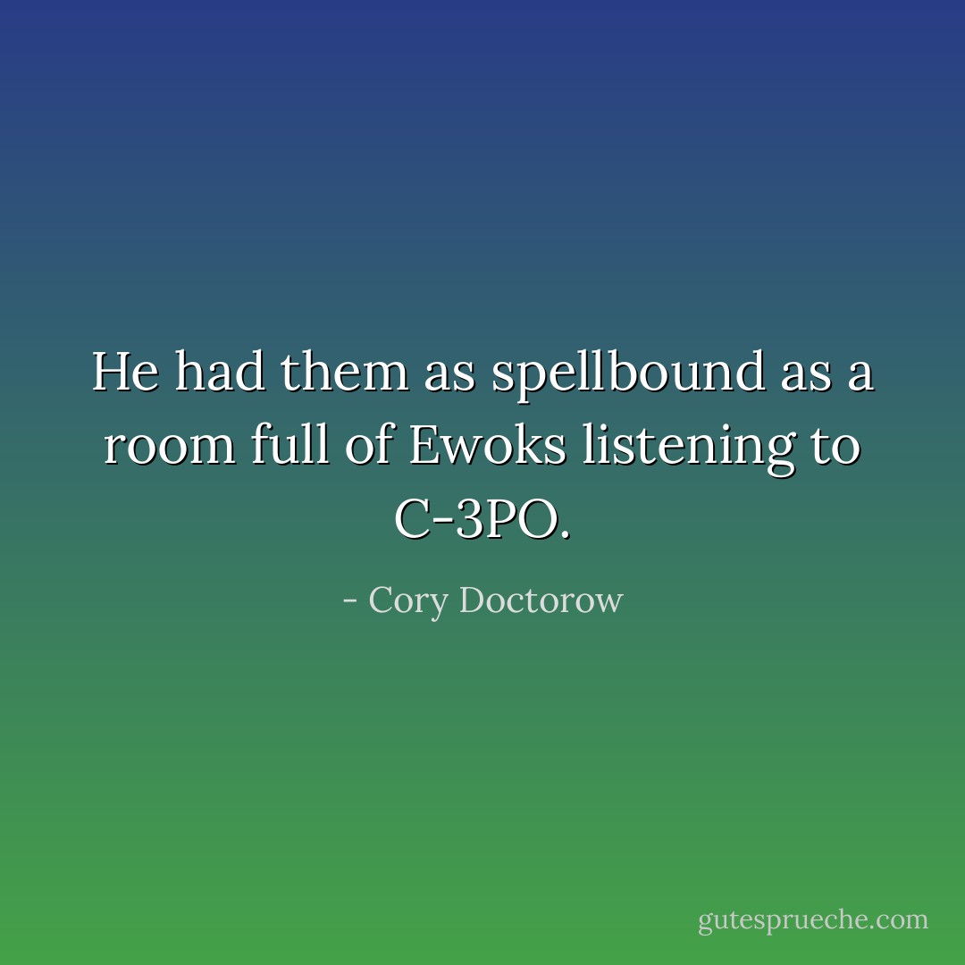 He had them as spellbound as a room full of Ewoks listening to C-3PO. - Cory Doctorow