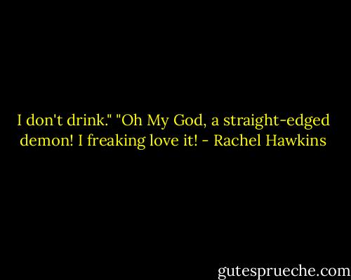 I don't drink."<br />"Oh My God, a straight-edged demon! I freaking love it! - Rachel Hawkins