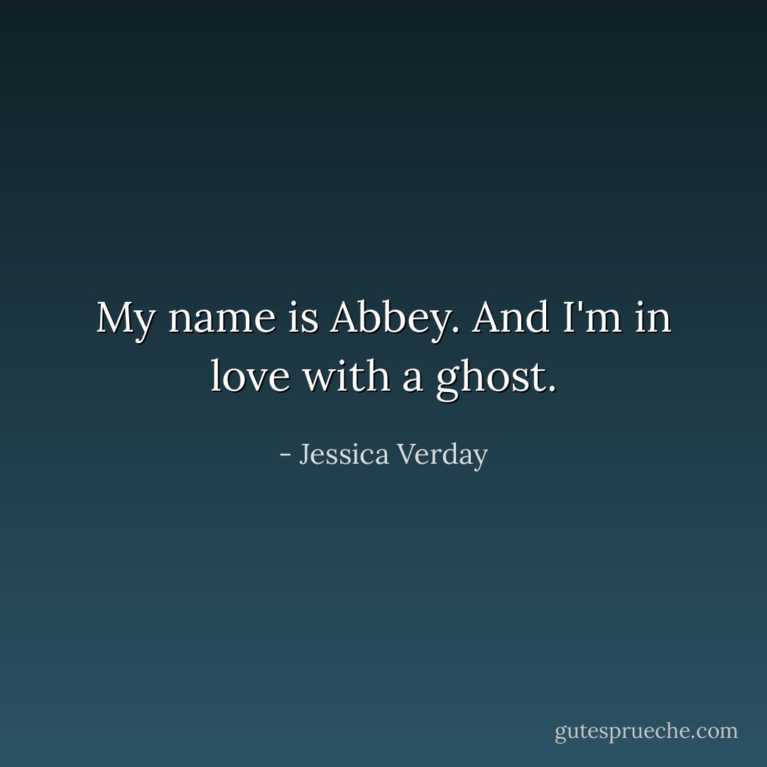 My name is Abbey. And I'm in love with a ghost. - Jessica Verday