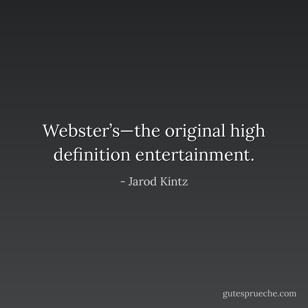 Webster’s—the original high definition entertainment. - Jarod Kintz