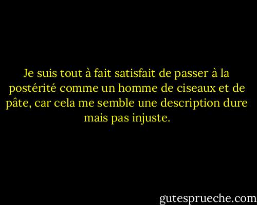 Je suis tout à fait satisfait de passer à la postérité comme un homme de ciseaux et de pâte, car cela me semble une description dure mais pas injuste. - James Joyce