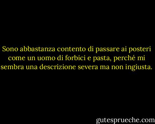 Sono abbastanza contento di passare ai posteri come un uomo di forbici e pasta, perché mi sembra una descrizione severa ma non ingiusta. - James Joyce