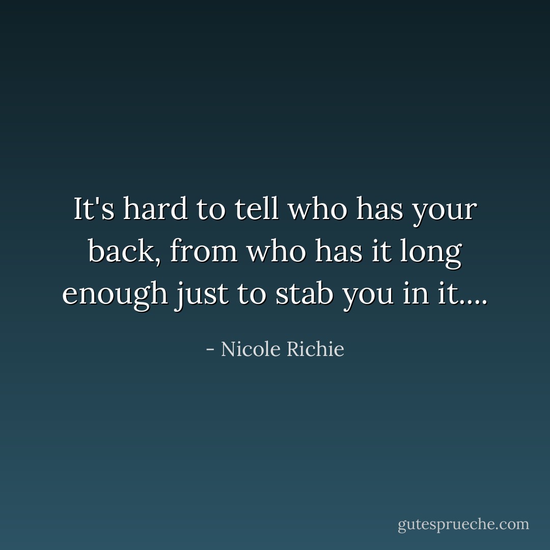 It's hard to tell who has your back, from who has it long enough just to stab you in it.... - Nicole Richie