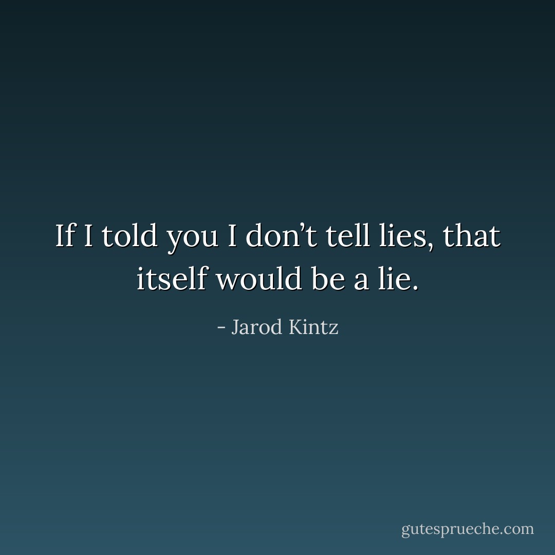 If I told you I don’t tell lies, that itself would be a lie. - Jarod Kintz