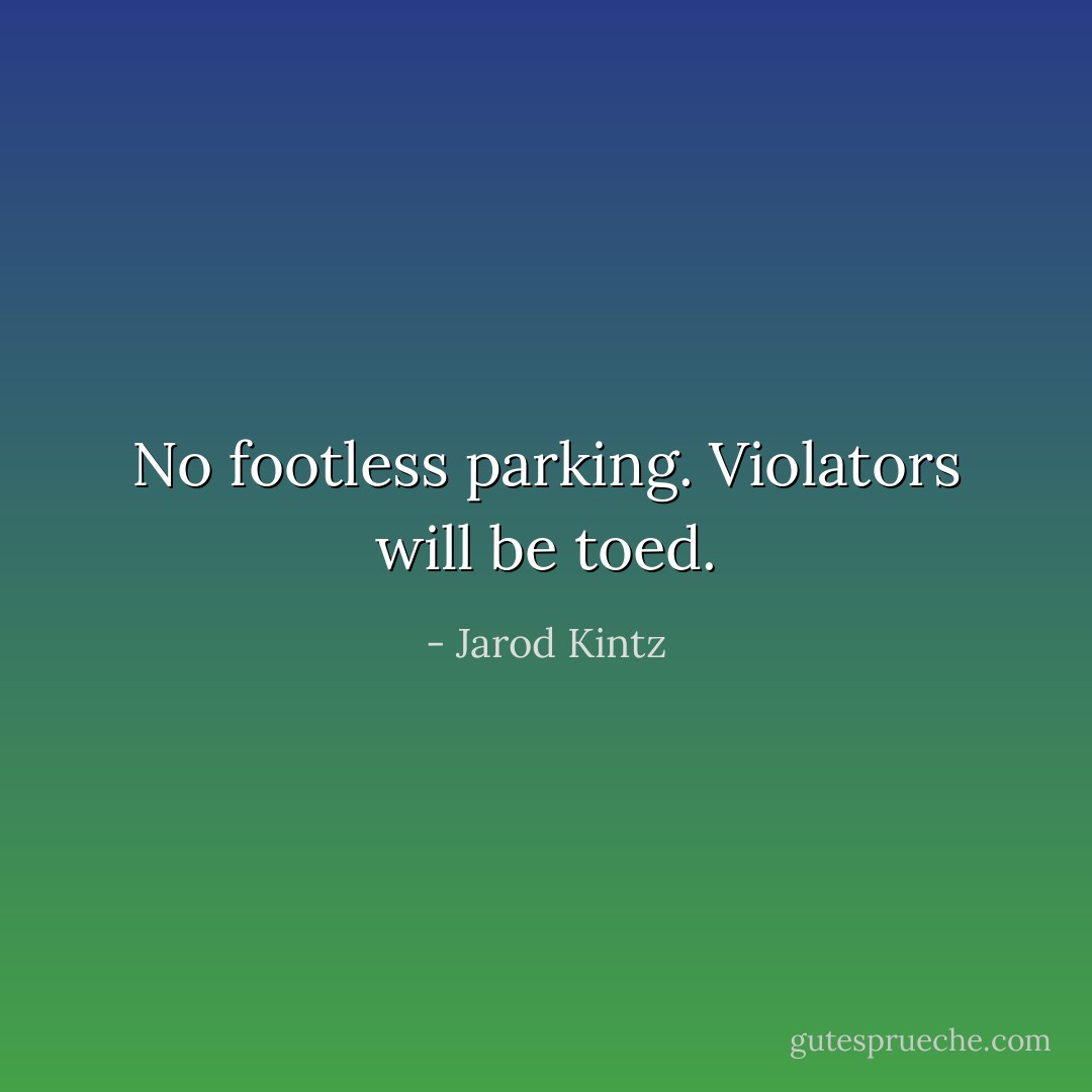 No footless parking. Violators will be toed. - Jarod Kintz
