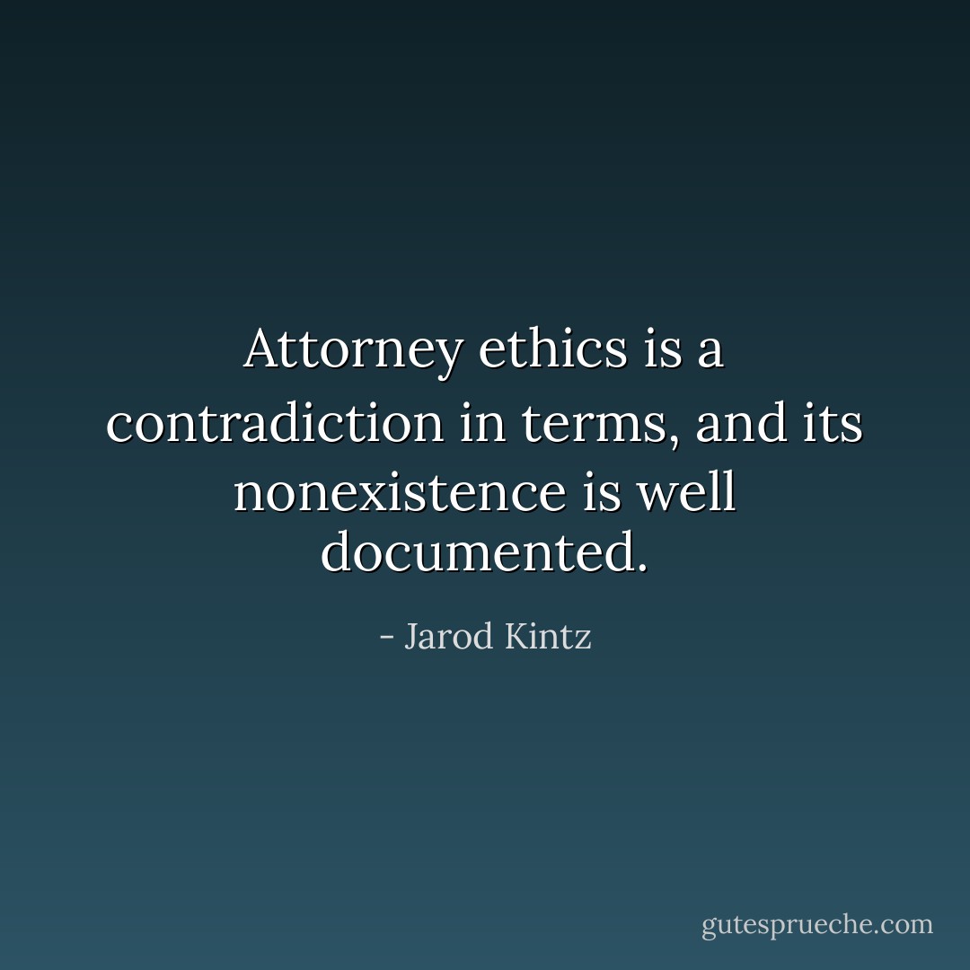Attorney ethics is a contradiction in terms, and its nonexistence is well documented. - Jarod Kintz